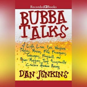 Bubba Talks: Of Life, Love, Sex, Whiskey, Politics, Foreigners, Teenagers, Movies, Food, Foot, Dan Jenkins