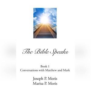 The Bible Speaks, Book I: Conversations with Matthew and Mark, Joseph P. Moris; Marisa P. Moris