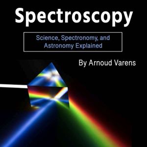 Spectroscopy: Science, Spectronomy, and Astronomy Explained, Arnoud Varens