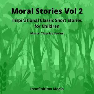 Moral Stories Volume 2: Inspirational Classic Short Stories for Children, Innofinitimo Media