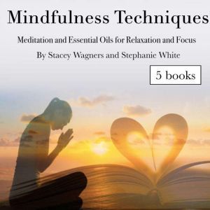 Mindfulness Techniques: Meditation and Essential Oils for Relaxation and Focus, Stacey Wagners