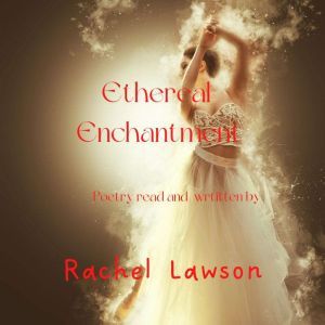 Ethereal Enchantment: Poetry read an written by, Rachel Lawson