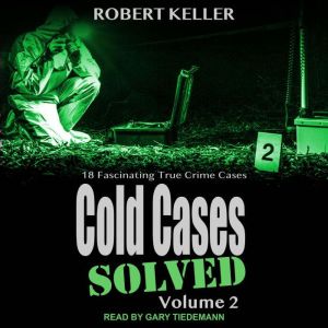Cold Cases: Solved Volume 2: 18 Fascinating True Crime Cases, Robert Keller