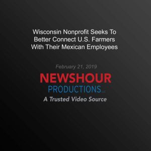 Wisconsin Nonprofit Seeks To Better Connect U.S. Farmers With Their Mexican Employees, PBS NewsHour
