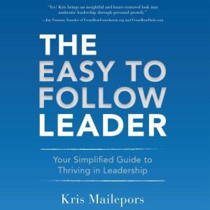 The Easy to Follow Leader: Your Simplified Guide to Thriving in Leadership, Kris Mailepors