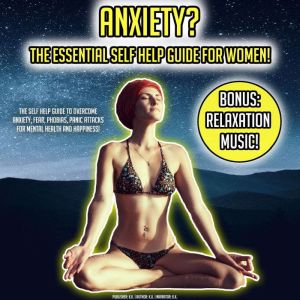 Anxiety? The Essential Self Help Guide For Women!: The Self Help Guide To Overcome Anxiety, Fear, Phobias, Panic Attacks For Mental Health And Happiness! BONUS: Relaxation Music!, K.K.