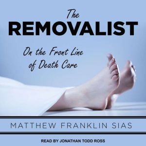 The Removalist: On the Front Line of Death Care, Matthew Franklin Sias