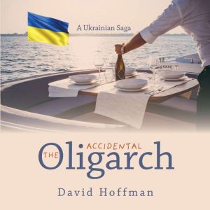 The Accidental Oligarch: A Ukrainian Saga, David Hoffman