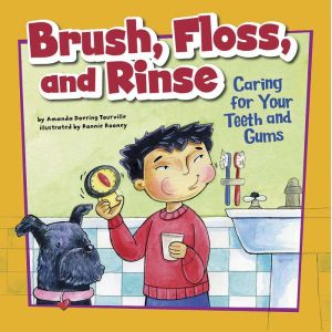 Brush, Floss, and Rinse: Caring for Your Teeth and Gums, Amanda Tourville