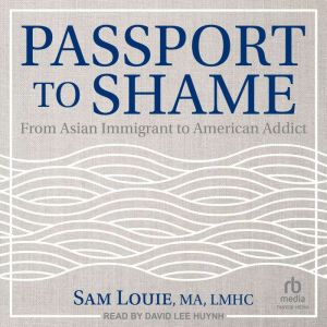 Passport to Shame: From Asian Immigrant to American Addict, MA Louie