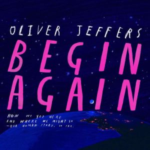 Begin Again: How We Got Here and Where We Might Go - Our Human Story. So Far., Oliver Jeffers