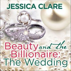 Beauty and the Billionaire: The Wedding, Jessica Clare