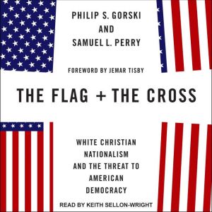 The Flag and the Cross: White Christian Nationalism and the Threat to American Democracy, Philip S. Gorski