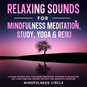 Relaxing Sounds for Mindfulness Meditation, Study, Yoga & Reiki: +5 Hours Sounds Ideal for Guided Meditation, Hypnosis & Relaxation, Live a Healthier and Happier Life with this Meditative Discipline, Mindfulness Circle