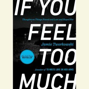 If You Feel Too Much: Thoughts on Things Found and Lost and Hoped For, Jamie Tworkowski