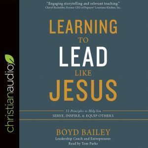 Learning to Lead Like Jesus: 11 Principles to Help You Serve, Inspire, and Equip Others, Boyd Bailey