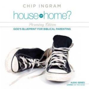 House or Home - Parenting Edition: God's Blueprint for Biblical Parenting, Chip Ingram
