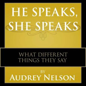 He Speaks, She Speaks: What Different Things They Say, Audrey Nelson, Ph.D.  Nelson