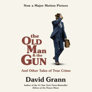 The Old Man and the Gun: And Other Tales of True Crime, David Grann