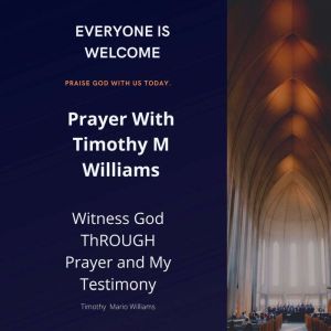 Prayer With Timothy M Williams: Witness God THROUGH Prayer and My Testimony, Timothy  M Williams