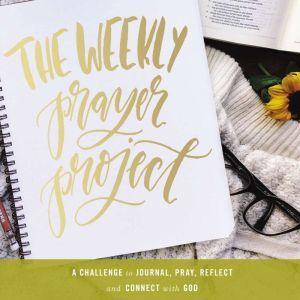 The Weekly Prayer Project: A Challenge to Journal, Pray, Reflect, and Connect with God, Zondervan
