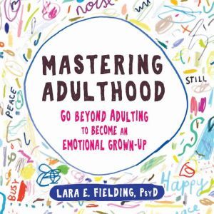 Mastering Adulthood: Go Beyond Adulting to Become an Emotional Grown-Up, Lara E. Fielding, PsyD
