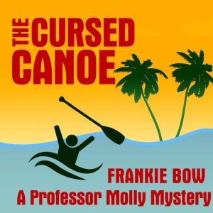 The Cursed Canoe: In Which Molly Experiences the World-Famous Labor Day Canoe Race and Endures that Awful Mix-Up at the Hotel, Frankie Bow
