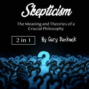 Skepticism: The Meaning and Theories of a Crucial Philosophy, Gary Dankock