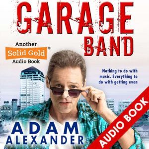 Garage Band: Nothing to do with Music. Everything to do with Getting Even, Adam Alexander
