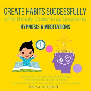 Create Habits successfully effortlessly Coaching Sessions, Hypnosis & Meditations: breaking through, achieve impossible dreams, wake up early, be a disciplined person, let go of procrastination, LoveAndBloom
