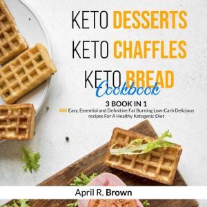 Keto Desserts + Keto Chaffles + Keto Bread Cookbook: 3 BOOK IN 1 - 400 Easy ,Essential and Definitive Fat Burning Low-Carb Delicious Recipes For A Healthy Ketogenic Diet, April R. Brown
