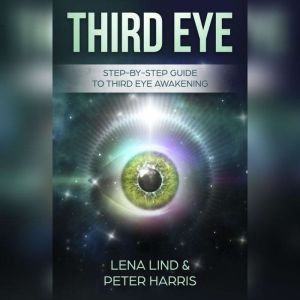 Third Eye: Step-by-Step Guide To Third Eye Awakening, Lena Lind, Peter Harris