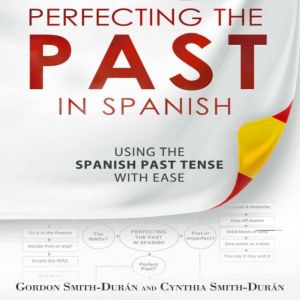 Perfecting the Past in Spanish: Using the Spanish Past tense with ease, Gordon Smith Duran