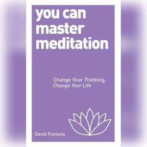 You Can Master Meditation: Change Your Mind, Change Your Life, David Fontana