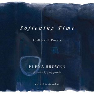 Softening Time: Collected Poems, Elena Brower