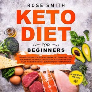 Keto Diet for Beginners: The 2020's definitive guide to ketogenic diet for weight loss,healing body,and a healthy lifestyle. A step by step guide to low carb and high fat,quick and easy for tasty food!, Rose Smith
