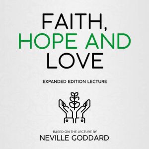 Faith, Hope And Love: Expanded Edition Lecture, Neville Goddard