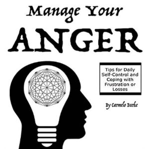 Manage Your Anger: Tips for Daily Self-Control and Coping with Frustration or Losses, Carmelo Burke