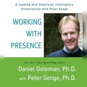 Working with Presence: A Leading with Emotional Intelligence Conversation with Peter Senge, Prof. Daniel Goleman, Ph.D.