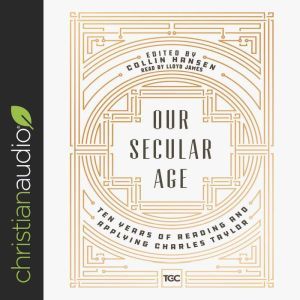 Our Secular Age: Ten Years of Reading and Applying Charles Taylor, Lloyd James