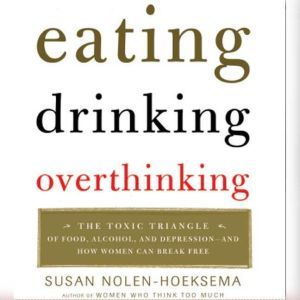 Eating, Drinking, Overthinking: The Toxic Triangle of Food, Alcohol, and Depressio, Susan Nolen-Hoeksema