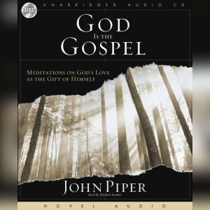 God Is the Gospel: Meditations on God's Love As the Gift of Himself, John Piper