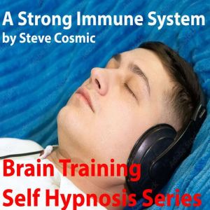 A Strong Immune System: Using your mind to strengthen your immune system, Steve Cosmic