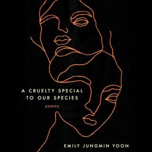 A Cruelty Special to Our Species: Poems, Emily Jungmin Yoon