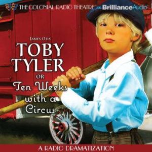 Toby Tyler or Ten Weeks with a Circus: A Radio Dramatization, James Otis