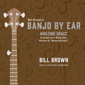 Amazing Grace: A Lesson on a Banjo Solo Version of “Amazing Grace” , Bill Brown