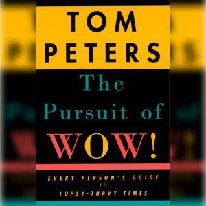The Pursuit of Wow!: Every Person's Guide to Topsy-turvy Times, Tom Peters