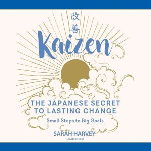 Kaizen: The Japanese Secret to Lasting Change; Small Steps to Big Goals, Sarah Harvey