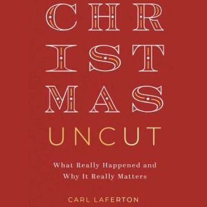 Christmas Uncut: What Really Happened and Why It Really Matters, Carl Laferton