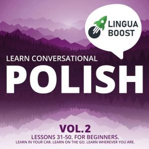 Learn Conversational Polish Vol. 2: Lessons 31-50. For beginners. Learn in your car. Learn on the go. Learn wherever you are., LinguaBoost